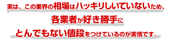 各業者が好き勝手にとんでもない値段をつけているのが実情